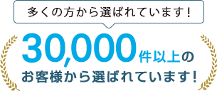 多くの方から選ばれています!30,000件以上のお客様から選ばれています!