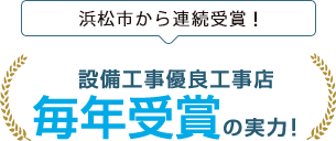 浜松市から連続受賞!設備工事優良工事店毎年受賞の実力!